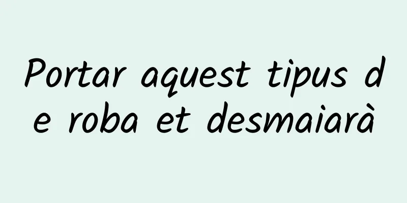 Portar aquest tipus de roba et desmaiarà