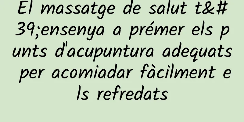 El massatge de salut t'ensenya a prémer els punts d'acupuntura adequats per acomiadar fàcilment els refredats