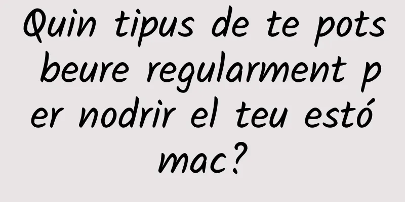 Quin tipus de te pots beure regularment per nodrir el teu estómac?