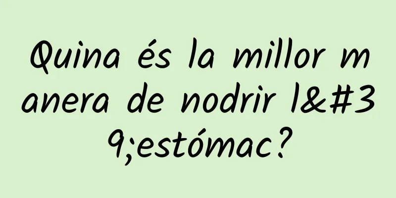 Quina és la millor manera de nodrir l'estómac?