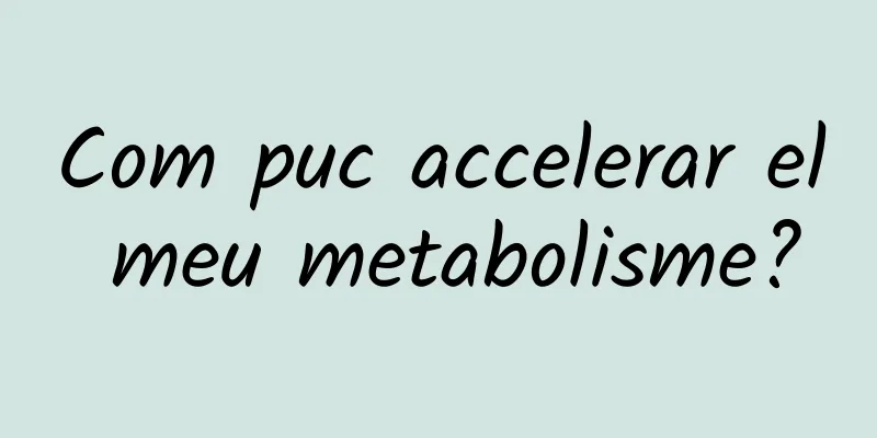 Com puc accelerar el meu metabolisme?