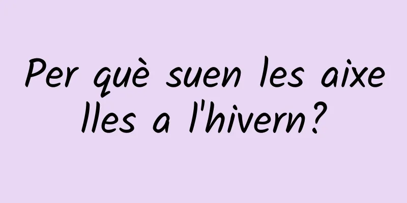 Per què suen les aixelles a l'hivern?