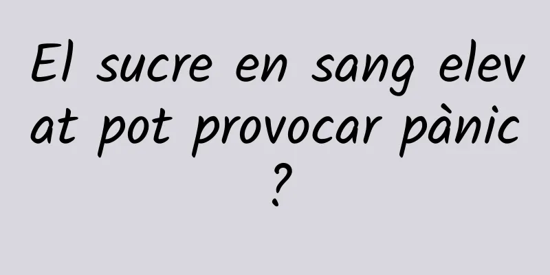 El sucre en sang elevat pot provocar pànic?