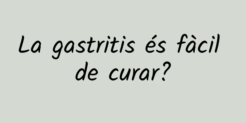 La gastritis és fàcil de curar?