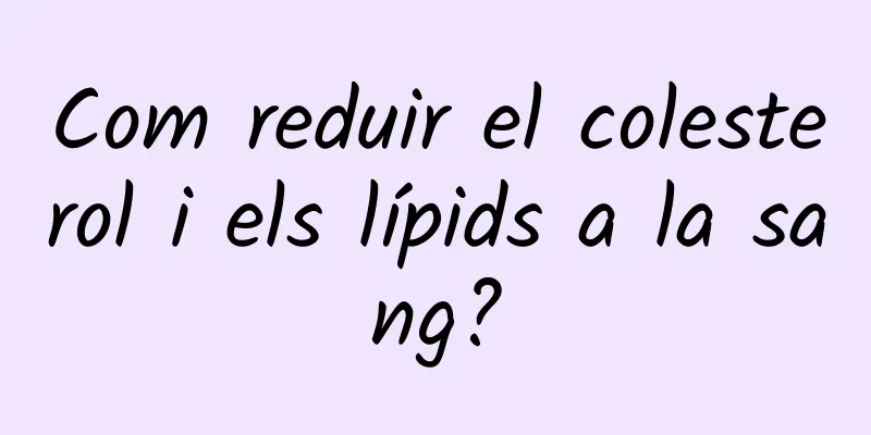 Com reduir el colesterol i els lípids a la sang?