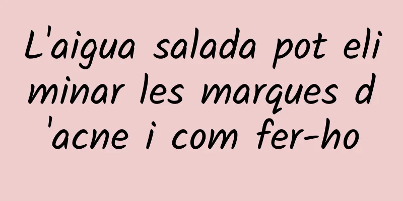 L'aigua salada pot eliminar les marques d'acne i com fer-ho