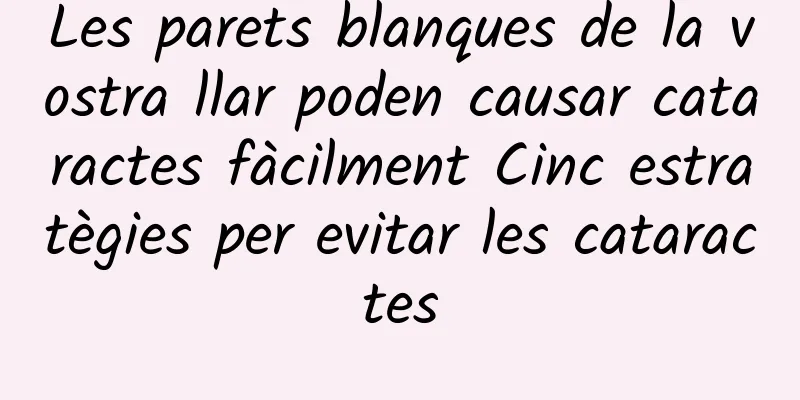 Les parets blanques de la vostra llar poden causar cataractes fàcilment Cinc estratègies per evitar les cataractes