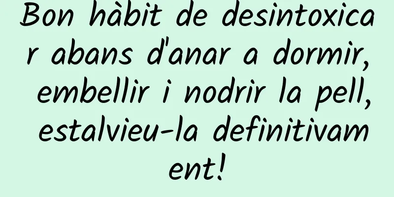 Bon hàbit de desintoxicar abans d'anar a dormir, embellir i nodrir la pell, estalvieu-la definitivament!