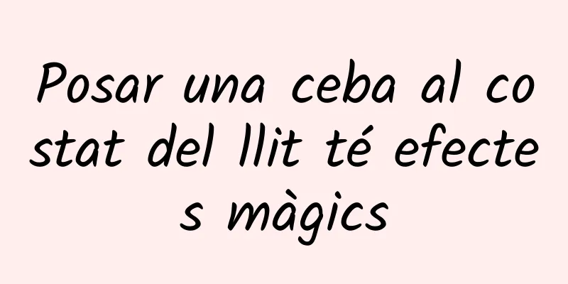 Posar una ceba al costat del llit té efectes màgics