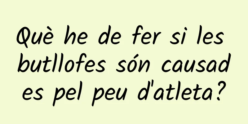 Què he de fer si les butllofes són causades pel peu d'atleta?