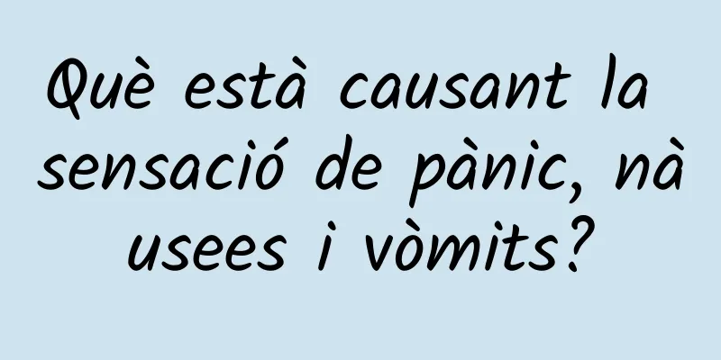 Què està causant la sensació de pànic, nàusees i vòmits?