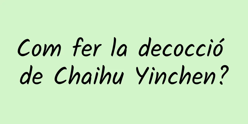 Com fer la decocció de Chaihu Yinchen?