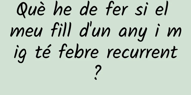 Què he de fer si el meu fill d'un any i mig té febre recurrent?
