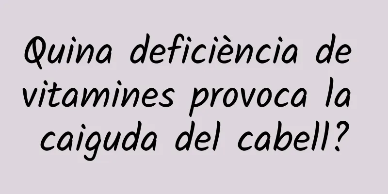 Quina deficiència de vitamines provoca la caiguda del cabell?