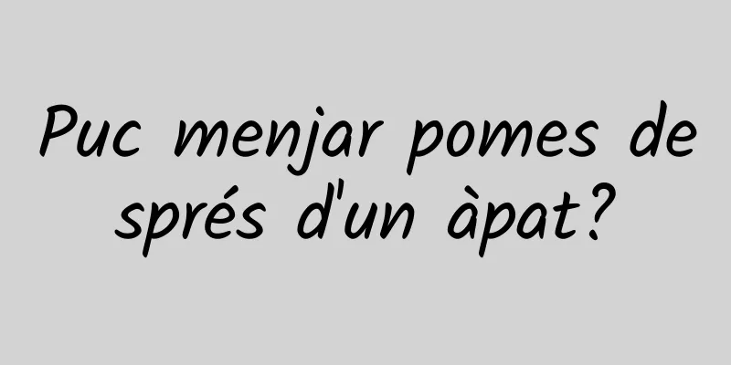 Puc menjar pomes després d'un àpat?