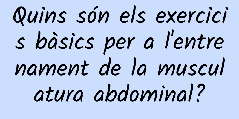 Quins són els exercicis bàsics per a l'entrenament de la musculatura abdominal?