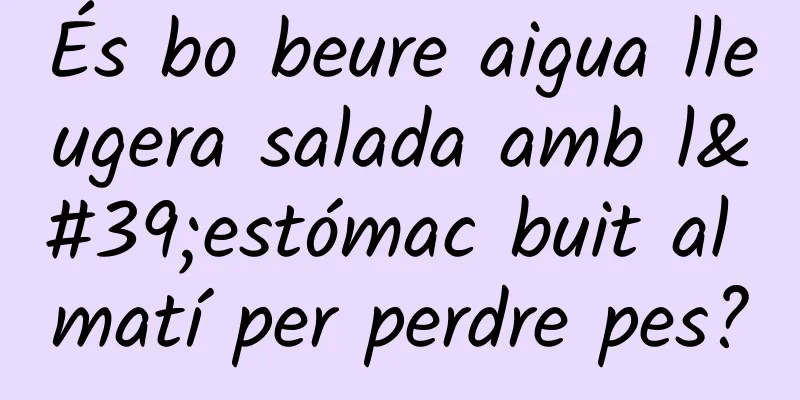 És bo beure aigua lleugera salada amb l'estómac buit al matí per perdre pes?