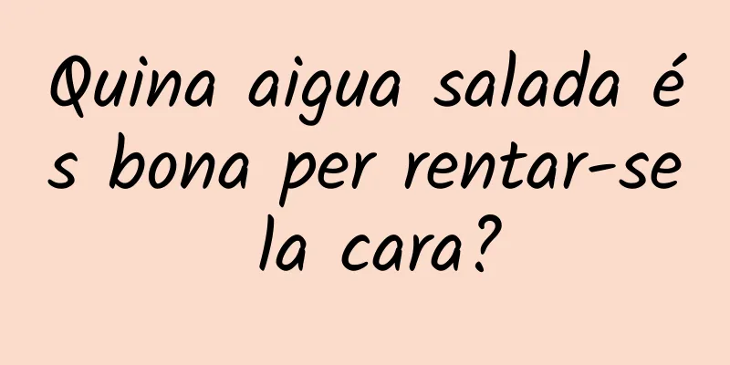 Quina aigua salada és bona per rentar-se la cara?