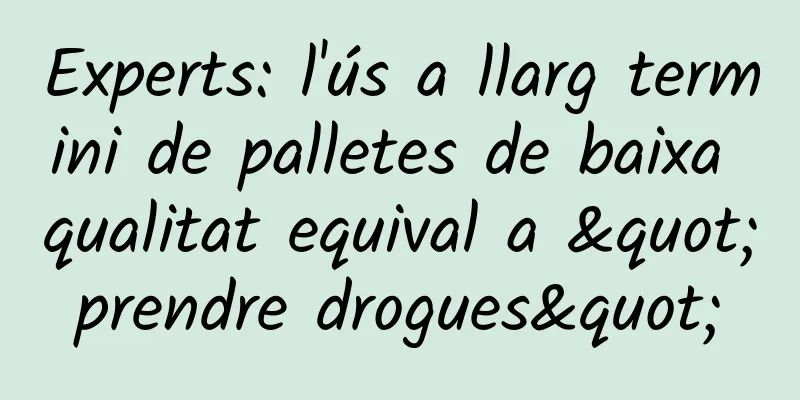 Experts: l'ús a llarg termini de palletes de baixa qualitat equival a "prendre drogues"