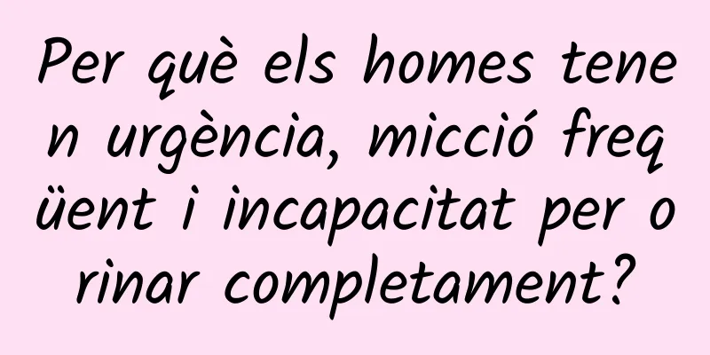 Per què els homes tenen urgència, micció freqüent i incapacitat per orinar completament?