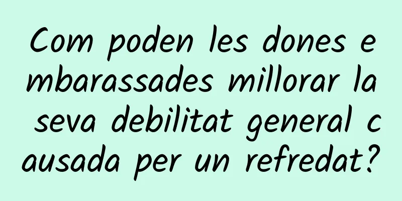 Com poden les dones embarassades millorar la seva debilitat general causada per un refredat?