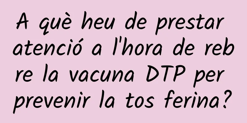 A què heu de prestar atenció a l'hora de rebre la vacuna DTP per prevenir la tos ferina?