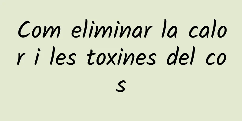 Com eliminar la calor i les toxines del cos