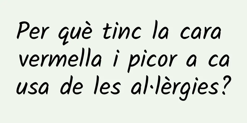 Per què tinc la cara vermella i picor a causa de les al·lèrgies?