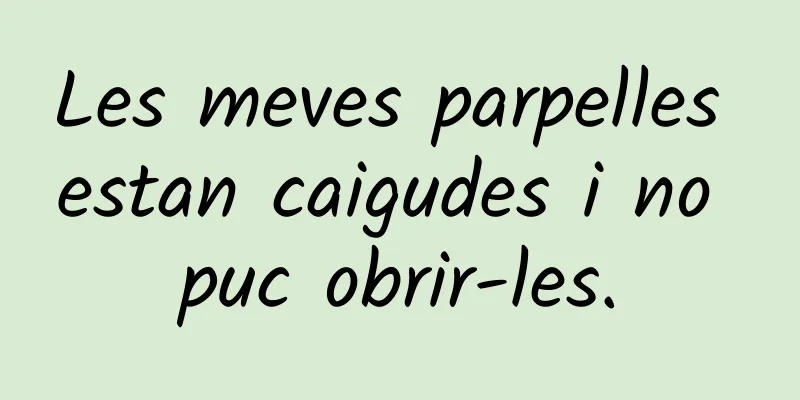 Les meves parpelles estan caigudes i no puc obrir-les.