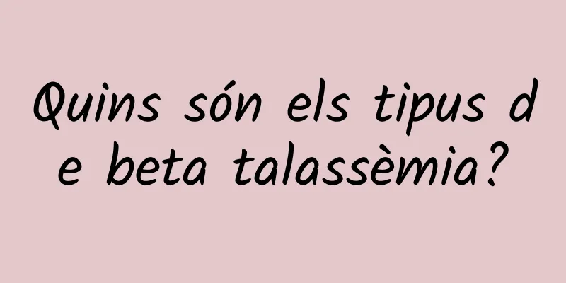Quins són els tipus de beta talassèmia?