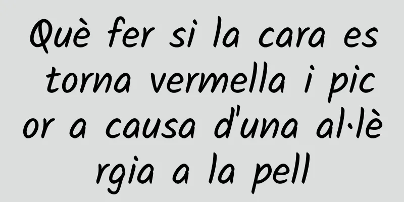 Què fer si la cara es torna vermella i picor a causa d'una al·lèrgia a la pell