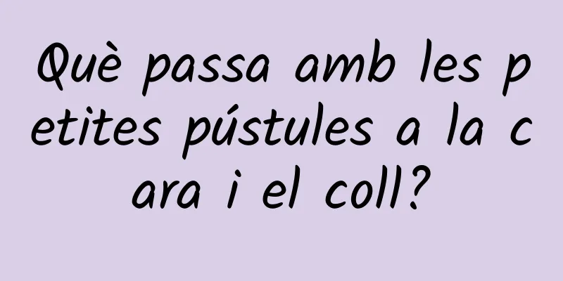 Què passa amb les petites pústules a la cara i el coll?