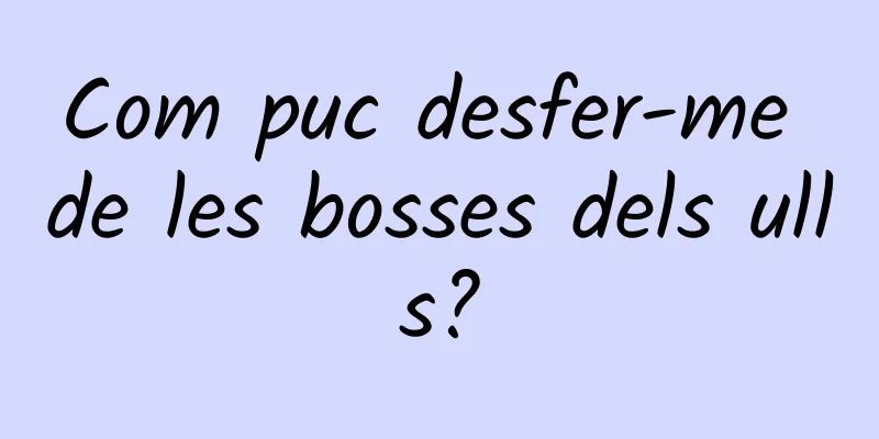 Com puc desfer-me de les bosses dels ulls?