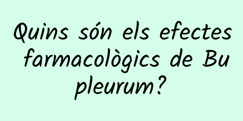 Quins són els efectes farmacològics de Bupleurum?