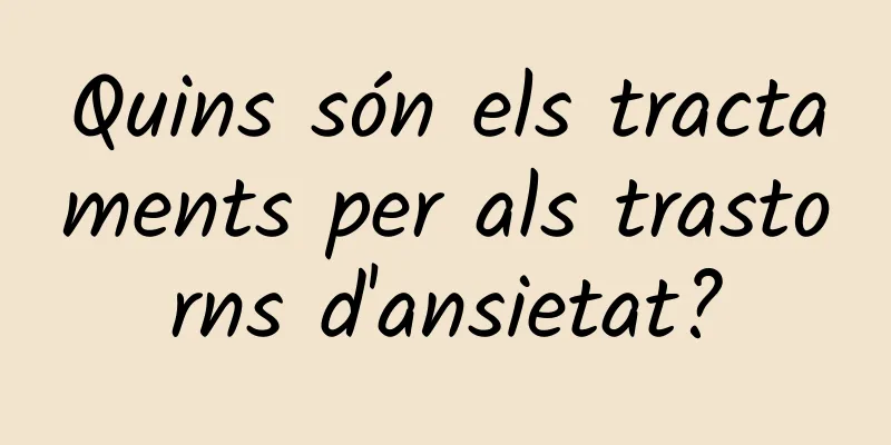 Quins són els tractaments per als trastorns d'ansietat?