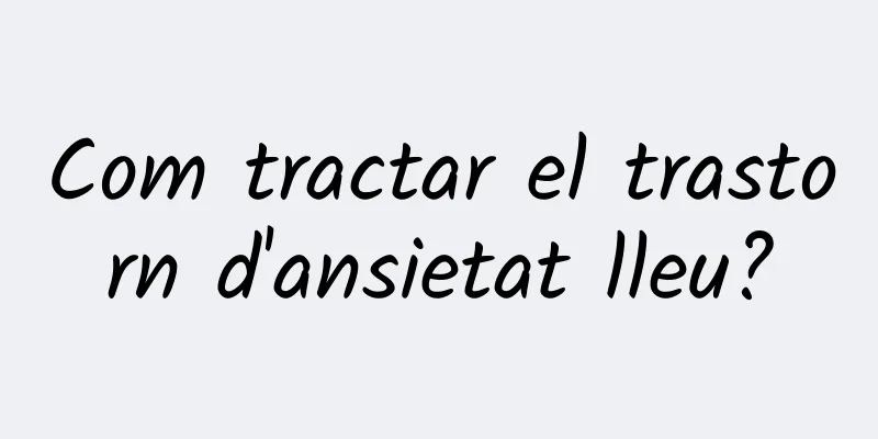 Com tractar el trastorn d'ansietat lleu?