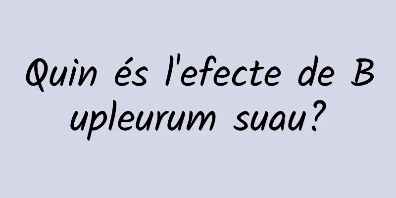 Quin és l'efecte de Bupleurum suau?