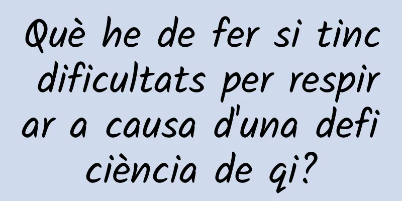Què he de fer si tinc dificultats per respirar a causa d'una deficiència de qi?