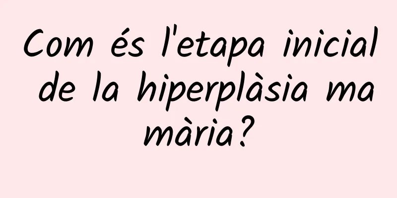 Com és l'etapa inicial de la hiperplàsia mamària?