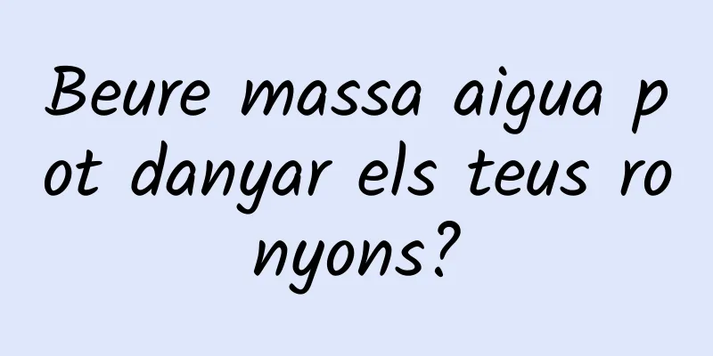 Beure massa aigua pot danyar els teus ronyons?
