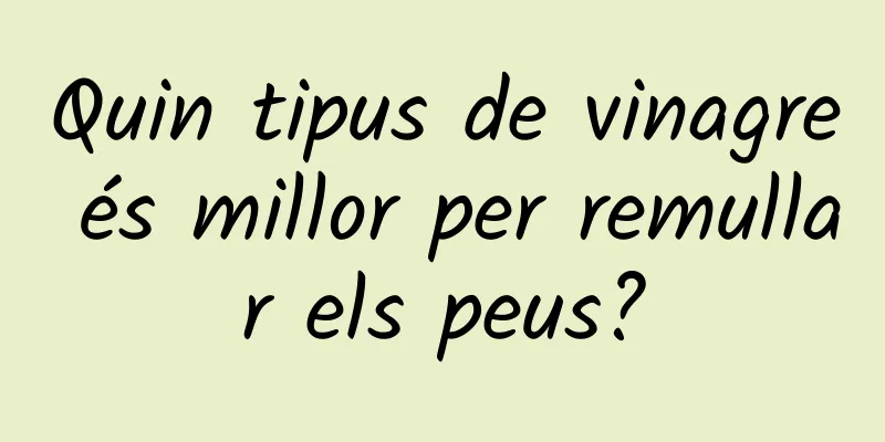 Quin tipus de vinagre és millor per remullar els peus?