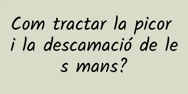 Com tractar la picor i la descamació de les mans?