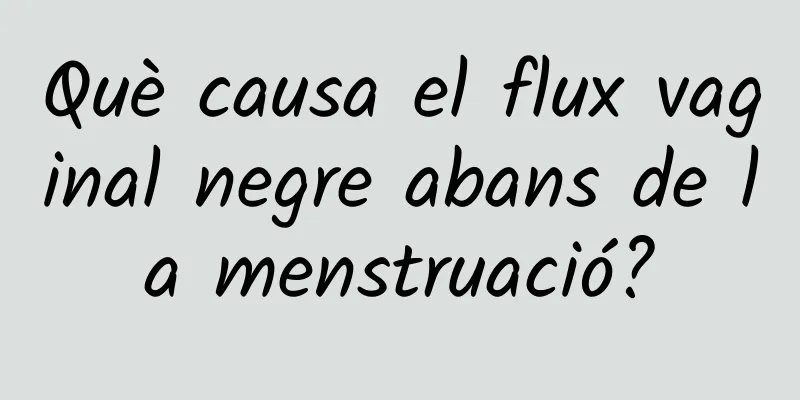 Què causa el flux vaginal negre abans de la menstruació?