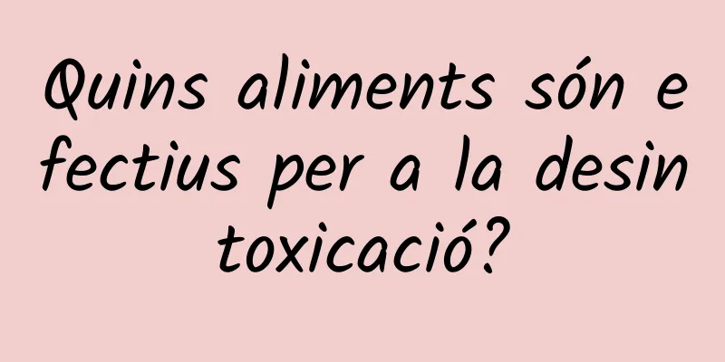 Quins aliments són efectius per a la desintoxicació?