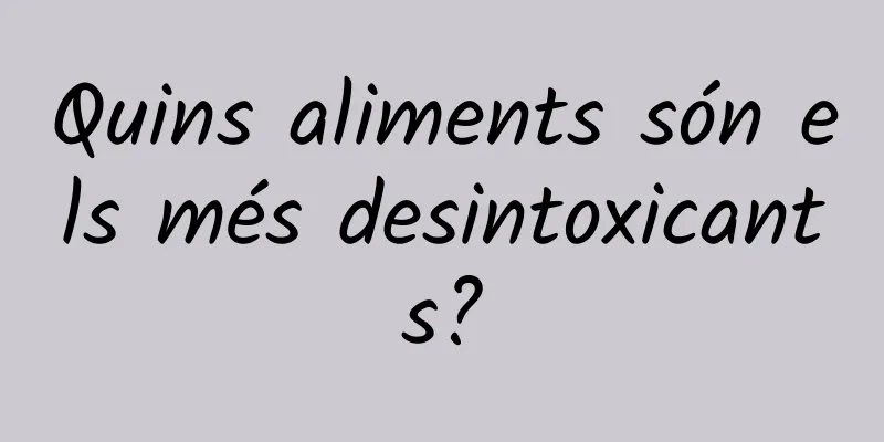 Quins aliments són els més desintoxicants?