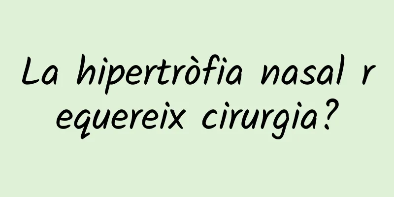 La hipertròfia nasal requereix cirurgia?