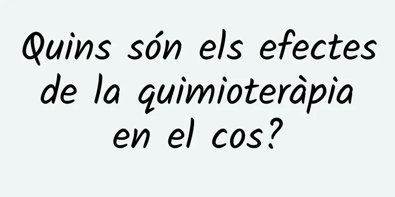 Quins són els efectes de la quimioteràpia en el cos?