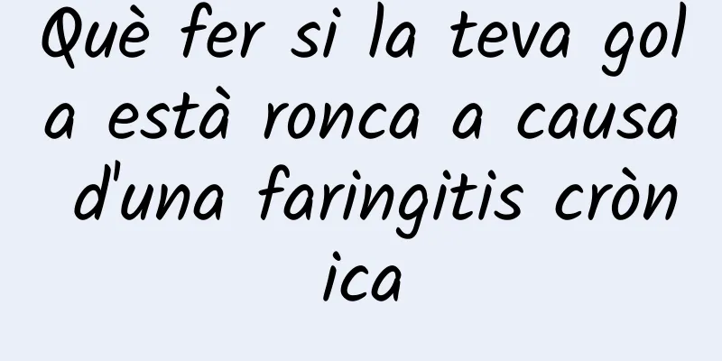 Què fer si la teva gola està ronca a causa d'una faringitis crònica