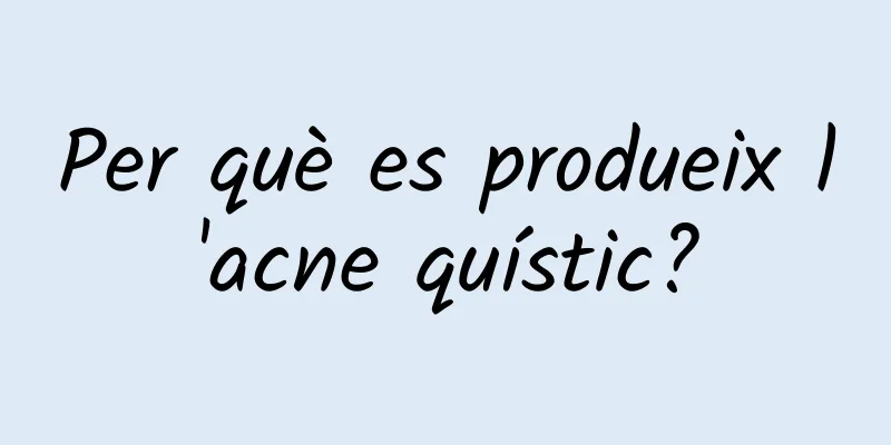 Per què es produeix l'acne quístic?