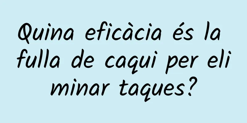Quina eficàcia és la fulla de caqui per eliminar taques?